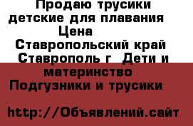 Продаю трусики детские для плавания  › Цена ­ 30 - Ставропольский край, Ставрополь г. Дети и материнство » Подгузники и трусики   